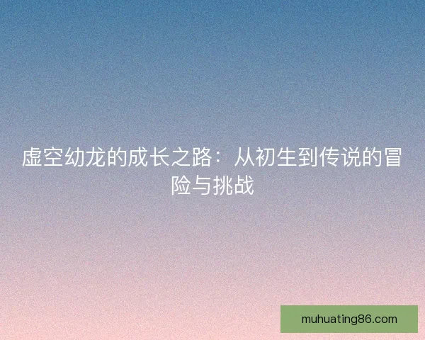 虚空幼龙的成长之路：从初生到传说的冒险与挑战
